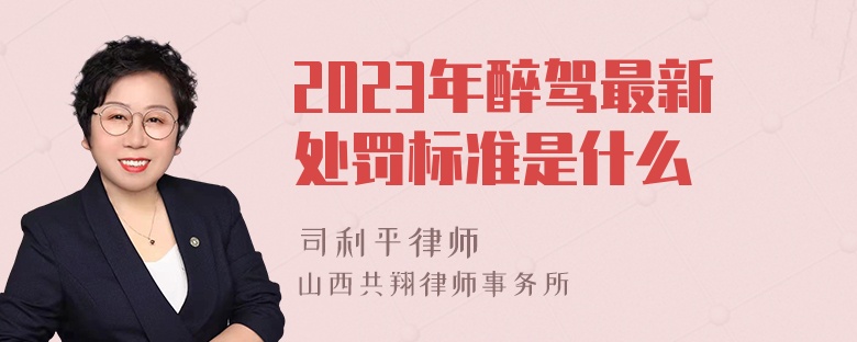 2023年醉驾最新处罚标准是什么