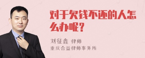 对于欠钱不还的人怎么办呢？