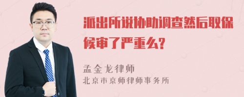 派出所说协助调查然后取保候审了严重么?