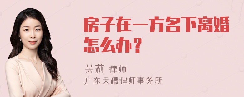 房子在一方名下离婚怎么办？