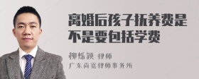 离婚后孩子抚养费是不是要包括学费