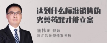 达到什么标准销售伪劣兽药罪才能立案