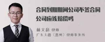 合同到期期间公司不签合同公司应该赔偿吗