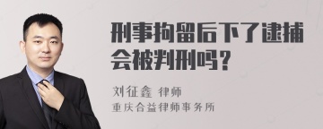 刑事拘留后下了逮捕会被判刑吗？