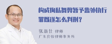 构成徇私舞弊暂予监外执行罪既遂怎么判刑？