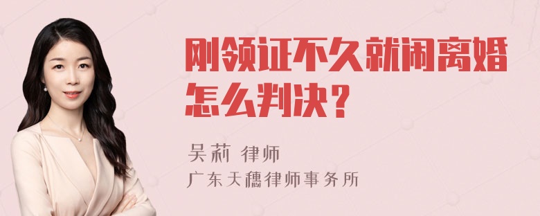 刚领证不久就闹离婚怎么判决？