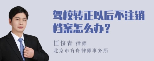 驾校转正以后不注销档案怎么办？