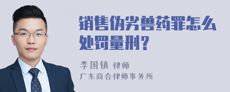 销售伪劣兽药罪怎么处罚量刑？