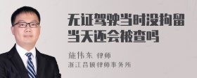 无证驾驶当时没拘留当天还会被查吗