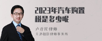 2023年汽车购置税是多少呢