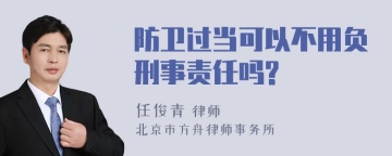 防卫过当可以不用负刑事责任吗?