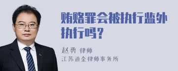 贿赂罪会被执行监外执行吗？