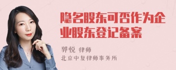 隐名股东可否作为企业股东登记备案