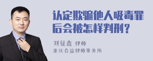 认定欺骗他人吸毒罪后会被怎样判刑？