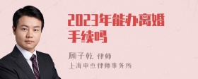 2023年能办离婚手续吗