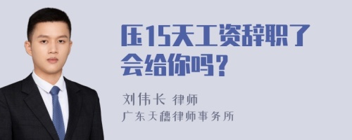 压15天工资辞职了会给你吗？