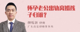 怀孕老公出轨离婚孩子归谁？