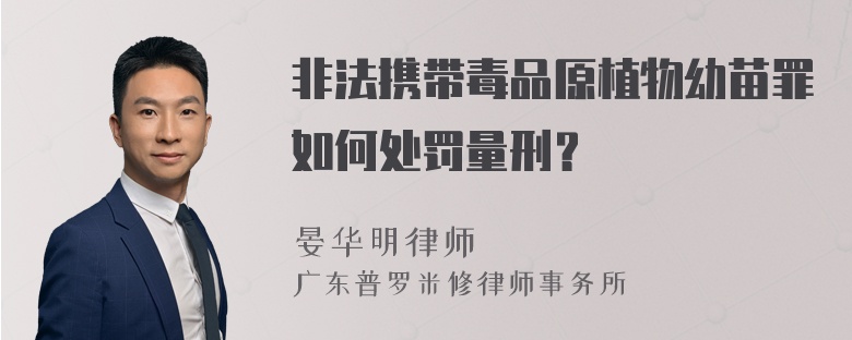 非法携带毒品原植物幼苗罪如何处罚量刑？