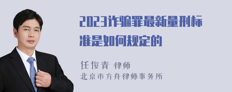 2023诈骗罪最新量刑标准是如何规定的