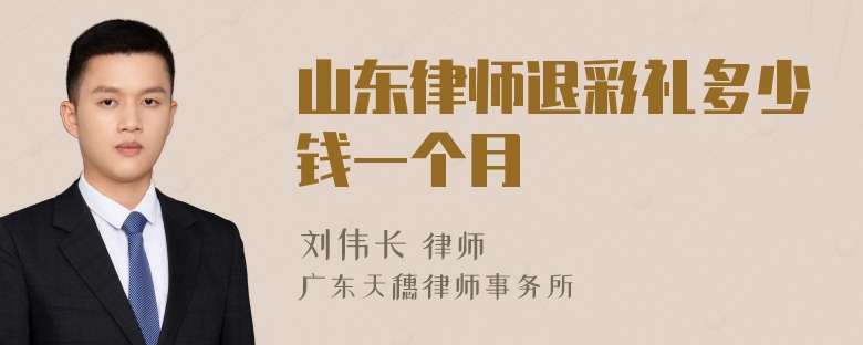 山东律师退彩礼多少钱一个月