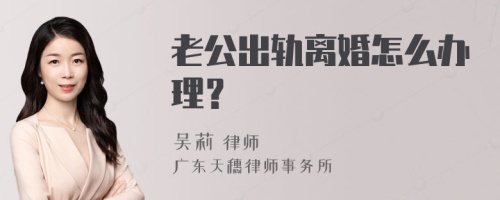 老公出轨离婚怎么办理？