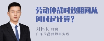 劳动仲裁时效期间从何时起计算？