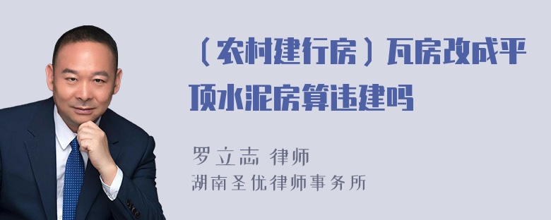 （农村建行房）瓦房改成平顶水泥房算违建吗