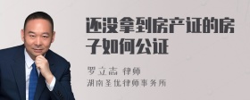 还没拿到房产证的房子如何公证