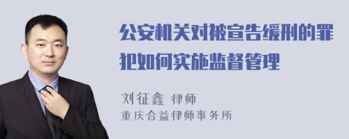 公安机关对被宣告缓刑的罪犯如何实施监督管理