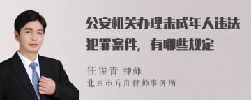 公安机关办理未成年人违法犯罪案件，有哪些规定