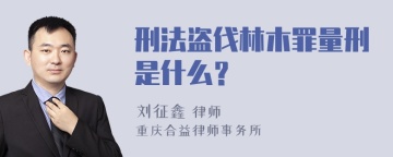 刑法盗伐林木罪量刑是什么？