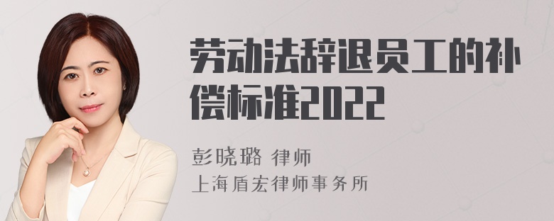 劳动法辞退员工的补偿标准2022