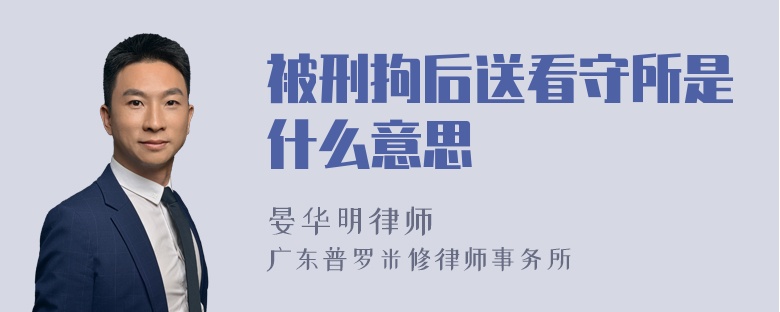 被刑拘后送看守所是什么意思