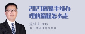 2023离婚手续办理的流程怎么走