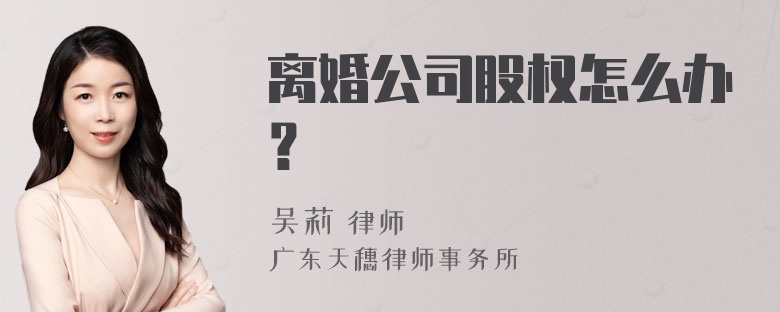 离婚公司股权怎么办？