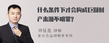 什么条件下才会构成巨额财产来源不明罪?