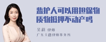 监护人可以用担保物质物抵押不动产吗