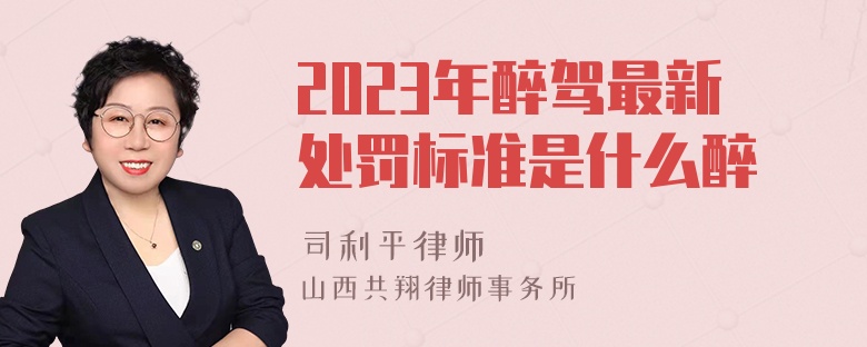 2023年醉驾最新处罚标准是什么醉