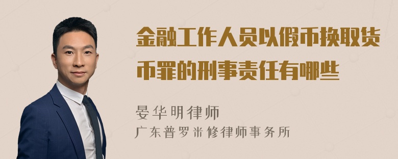 金融工作人员以假币换取货币罪的刑事责任有哪些