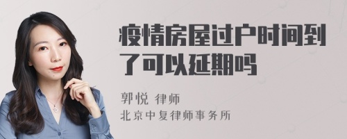 疫情房屋过户时间到了可以延期吗