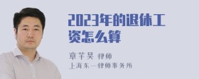 2023年的退休工资怎么算