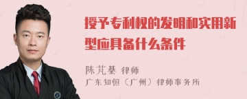 授予专利权的发明和实用新型应具备什么条件