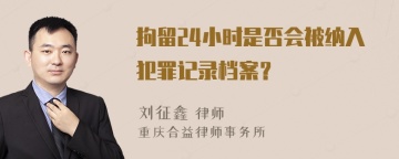 拘留24小时是否会被纳入犯罪记录档案？