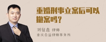 重婚刑事立案后可以撤案吗？