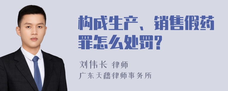 构成生产、销售假药罪怎么处罚?