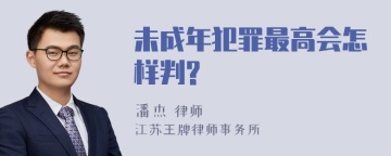 未成年犯罪最高会怎样判?