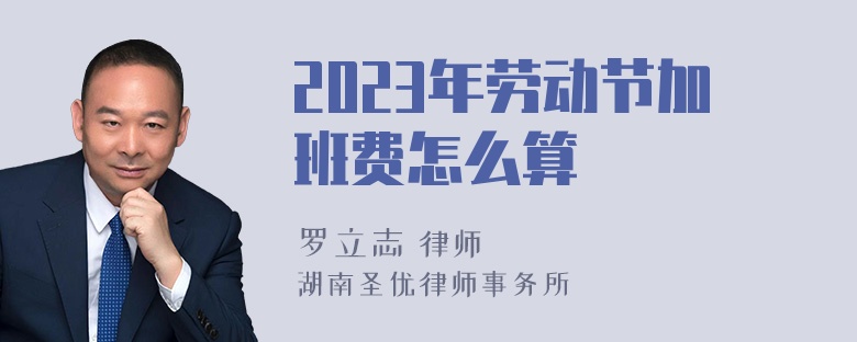 2023年劳动节加班费怎么算