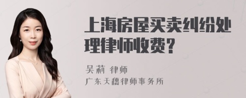 上海房屋买卖纠纷处理律师收费?