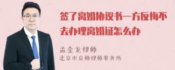 签了离婚协议书一方反悔不去办理离婚证怎么办