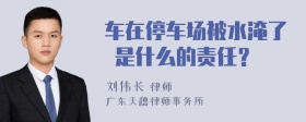 车在停车场被水淹了 是什么的责任？